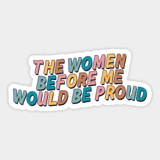 The Women Before Me Would Be Proud Sticker